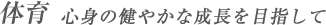 体育 心身の健やかな成長を目指して